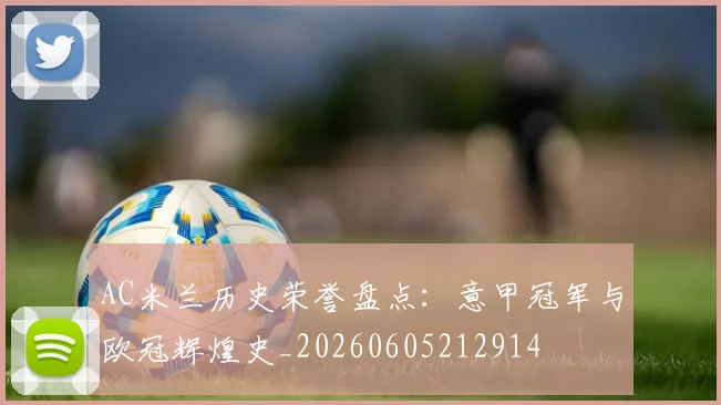 AC米兰历史荣誉盘点:意甲冠军与欧冠辉煌史_20260605212914