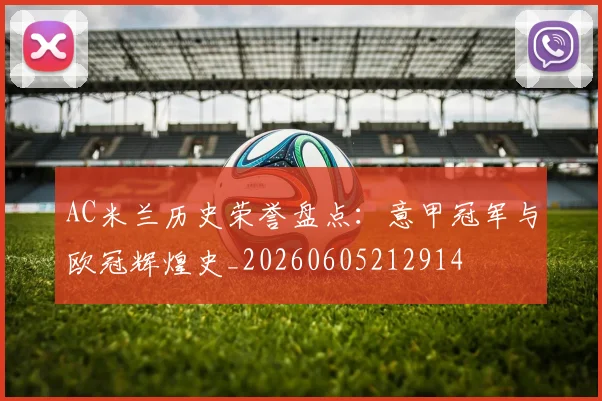 AC米兰历史荣誉盘点:意甲冠军与欧冠辉煌史_20260605212914